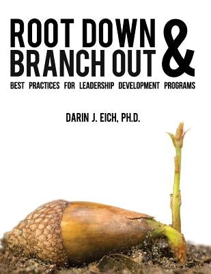 Root Down and Branch Out: Best Practices for Leadership Development Programs by Eich, Darin J.