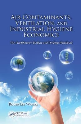 Air Contaminants, Ventilation, and Industrial Hygiene Economics: The Practitioner's Toolbox and Desktop Handbook by Wabeke, Roger Lee