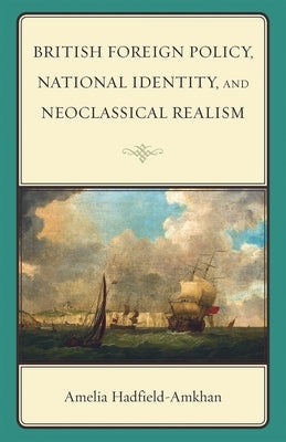 British Foreign Policy, National Identity, and Neoclassical Realism by Hadfield-Amkhan, Amelia