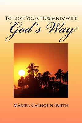 To Love Your Husband/Wife God's Way by Smith, Mariea Calhoun