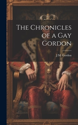 The Chronicles of a gay Gordon by Gordon, J. M. 1856-