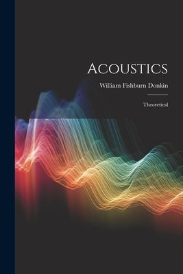 Acoustics: Theoretical by Donkin, William Fishburn