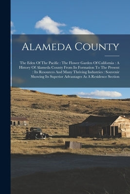 Alameda County: The Eden Of The Pacific: The Flower Garden Of California: A History Of Alameda County From Its Formation To The Presen by Anonymous