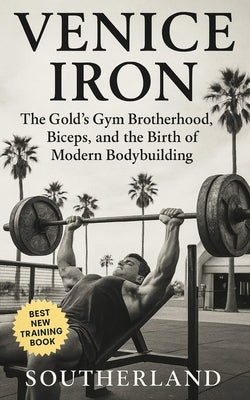 Venice Iron: The Gold's Gym Brotherhood, Biceps, and the Birth of Modern Bodybuilding: Inside Gold's Gym, Venice Beach: Steroids, Sweat, and the Savag by Publishing, Fitness Research