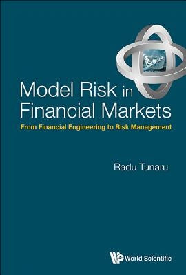 Model Risk in Financial Markets: From Financial Engineering to Risk Management by Tunaru, Radu Sebastian