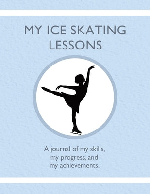 My Ice Skating Lessons: A journal of my skills, my progress, and my achievements. by Tauszik, Karleen