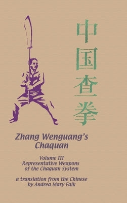 Zhang Wenguang's Chaquan: Volume III: Representative Weapons of the Chaquan System by Falk, Andrea
