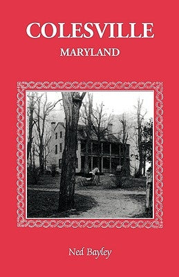 Colesville [Maryland]: The Development of a Community, Its People and Its Natural Resources, Over a Period of Four Centuries by Bayley, Ned