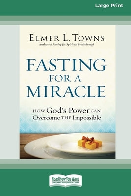 Fasting for a Miracle: How God's Power Can Overcome the Impossible [LP 16 Pt Edition] by Towns, Elmer L.