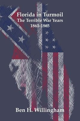 Florida in Turmoil: The Terrible War Years 1861-1865 by Willingham, Ben H.
