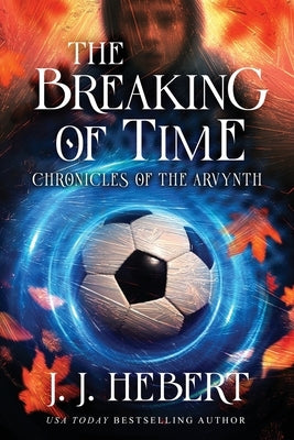 The Breaking of Time: Chronicles of the Arvynth by Hebert, J. J.