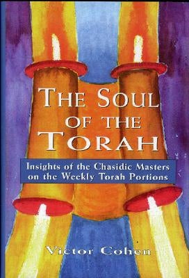The Soul of the Torah: Insights of the Chasidic Masters on the Weekly Torah Portions by Cohen, Victor