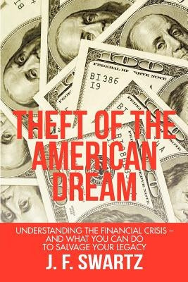 Theft of the American Dream: Understanding the Financial Crisis - And What You Can Do to Salvage Your Legacy by Swartz, J. F.