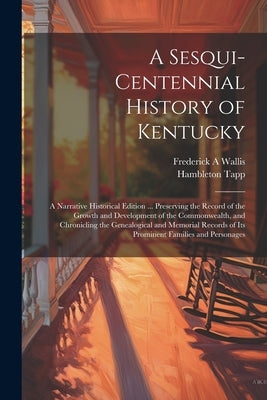 A Sesqui-centennial History of Kentucky; a Narrative Historical Edition ... Preserving the Record of the Growth and Development of the Commonwealth, a by Wallis, Frederick A.