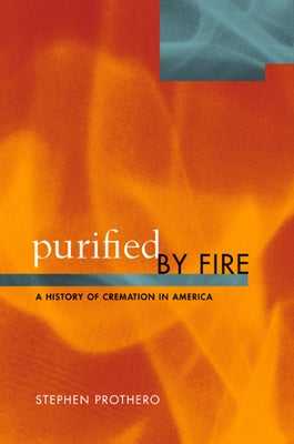 Purified by Fire: A History of Cremation in America by Prothero, Stephen