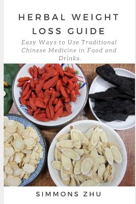 Herbal Weight Loss Guide: Easy Ways to Use Traditional Chinese Medicine in Food and Drinks by Zhu, Simmons