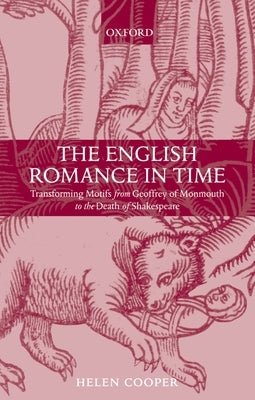 The English Romance in Time Transforming Motifs from Geoffrey of Monmouth to the Death of Shakespeare by Cooper, Helen