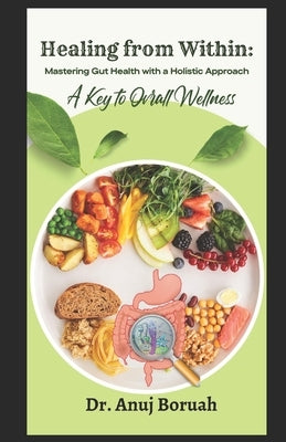 Healing from Within: Mastering Gut Health with a Holistic Approach A Key to Overall Wellness by Boruah, Anuj