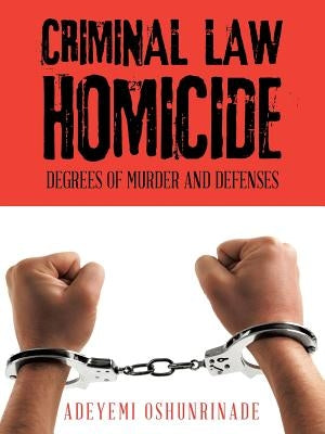 Criminal Law Homicide: Degrees Of Murder And Defenses by Oshunrinade, Adeyemi