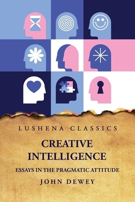 Creative Intelligence Essays in the Pragmatic Attitude by John Dewey