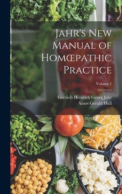 Jahr's New Manual of Homoepathic Practice; Volume 1 by Jahr, Gottlieb Heinrich Georg