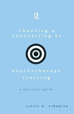 Choosing a Counselling or Psychotherapy Training: A Practical Guide by Schapira, Sylvie K.