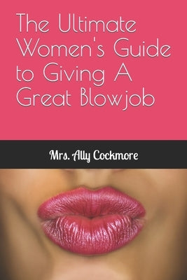 The Ultimate Women's Guide to Giving A Great Blowjob by Cockmore, Ally
