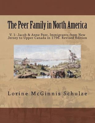 The Peer Family in North America: V. 1: Jacob & Anne Peer, Immigrants from New Jersey to Upper Canada in 1796. Revised Edition by McGinnis Schulze, Lorine