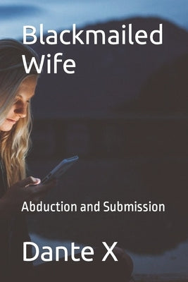 Blackmailed Wife: Abduction and Submission by X, Dante
