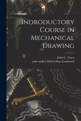 Indroductory Course in Mechanical Drawing by Tracy, John C. (John Clayton) 1869-
