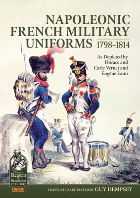 Napoleonic French Military Uniforms 1798-1814: As Depicted by Horace and Carle Vernet and Eugène Lami by Dempsey, Guy