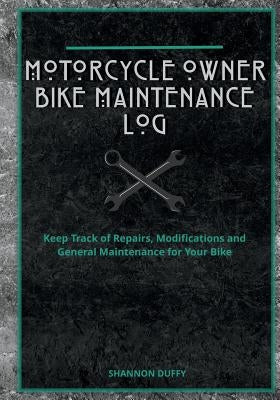 Motorcycle Owner Bike Maintenance Log: Keep Track of Repairs, Modifications and General Maintenance for Your Bike by Duffy, Shannon