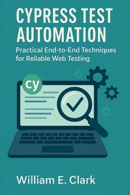 Cypress Test Automation: Practical End-to-End Techniques for Reliable Web Testing by E. Clark, William