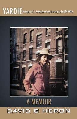 Yardie: Struggles of a Young Jamaican Growing Up in New York a Memoir by Heron, David G.