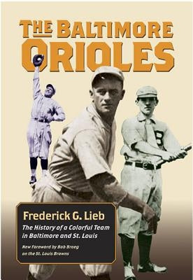 The Baltimore Orioles: The History of a Colorful Team in Baltimore and St. Louis by Lieb, Frederick G.