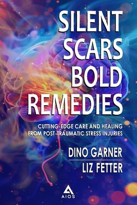 Silent Scars Bold Remedies: Cutting-Edge Care and Healing from Post-Traumatic Stress Injuries by Garner, Dino