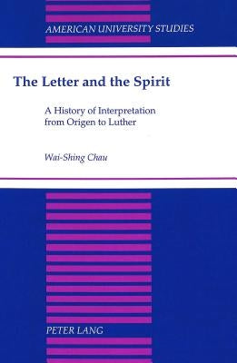 The Letter and the Spirit: A History of Interpretation from Origen to Luther by Chau, Wai-Shing