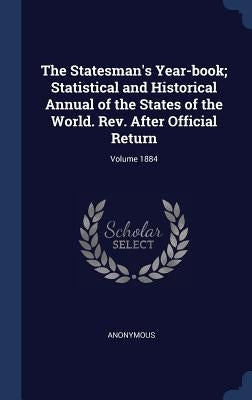 The Statesman's Year-book; Statistical and Historical Annual of the States of the World. Rev. After Official Return; Volume 1884 by Anonymous