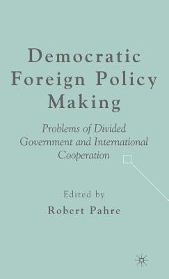Democratic Foreign Policy Making: Problems of Divided Government and International Cooperation by Pahre, R.