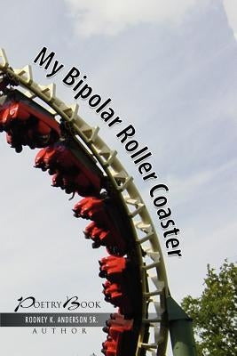 My Bipolar Roller Coaster by Anderson, Rodney K., Sr.