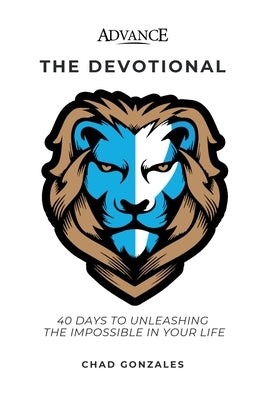 Advance: The Devotional: 40 Days to Unleashing the Impossible in Your Life by Gonzales, Chad