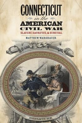 Connecticut in the American Civil War: Slavery, Sacrifice, and Survival by Warshauer, Matthew