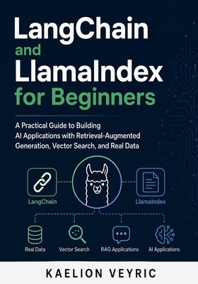 LangChain and LlamaIndex for Beginners: A Practical Guide to Building AI Applications with Retrieval-Augmented Generation, Vector Search, and Real Dat by Veyric, Kaelion