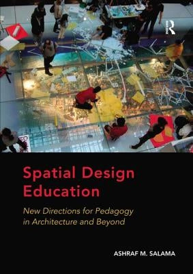 Spatial Design Education: New Directions for Pedagogy in Architecture and Beyond by Salama, Ashraf M.