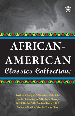 African-American Classics Collection (Slave Narratives Collections): Up From Slavery; The Souls of Black Folk; Narrative of the live of Frederik Dougl by T. Washington, Booker
