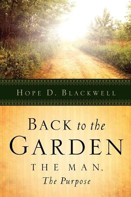 Back To The Garden, The Man, The Purpose by Blackwell, Hope D.