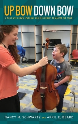 Up Bow, Down Bow: A Child with Down Syndrome and His Journey to Master the Cello by Schwartz, Nancy M.