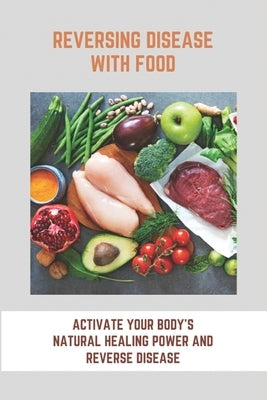 Reversing Disease With Food: Activate Your Body's Natural Healing Power And Reverse Disease: Let Food Be Your Medicine Recipes by Keith, Carlos