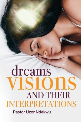 Dreams, Visions and their Interpretations by Ndekwu, Uzor