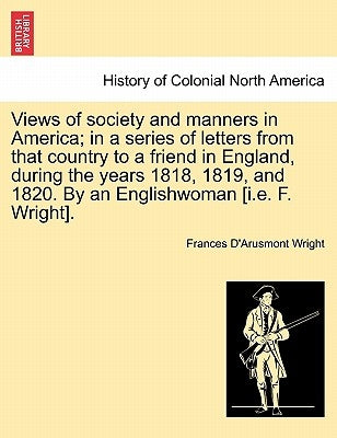 Views of society and manners in America; in a series of letters from that country to a friend in England, during the years 1818, 1819, and 1820. By an by Wright, Frances D'Arusmont